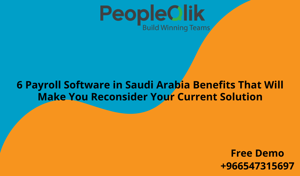 6 Payroll Software in Saudi Arabia Benefits That Will Make You Reconsider Your Current Solution